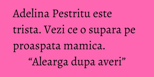 Adelina Pestritu este trista. Vezi ce o supara pe proaspata mamica. “Alearga dupa averi”