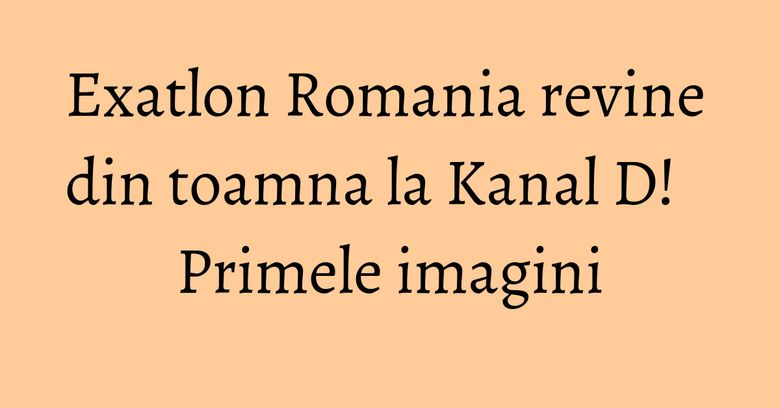 Exatlon Romania revine din toamna la Kanal D! Primele imagini Exatlon Romania revine din toamna la Kanal D! Primele imagini