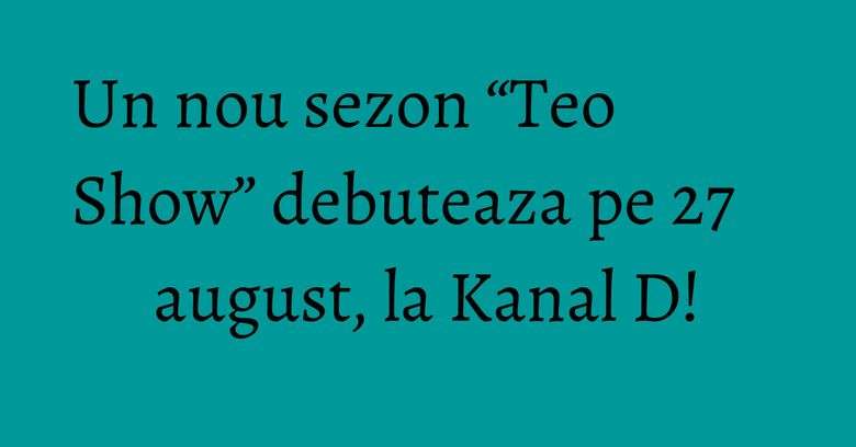 Un nou sezon “Teo Show” debuteaza pe 27 august, la Kanal D! Un nou sezon “Teo Show” debuteaza pe 27 august, la Kanal D!