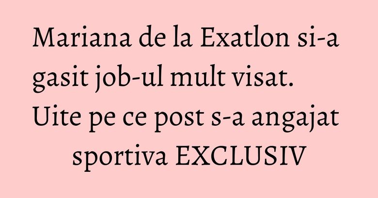 Mariana de la Exatlon si-a gasit job-ul mult visat. Uite pe ce post s-a angajat sportiva EXCLUSIV Mariana de la Exatlon si-a gasit job-ul mult visat. Uite pe ce post s-a angajat sportiva EXCLUSIV