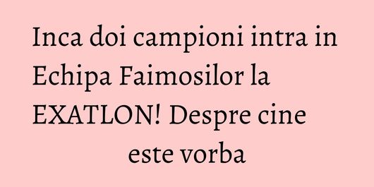 Inca doi campioni intra in Echipa Faimosilor la EXATLON! Despre cine este vorba
