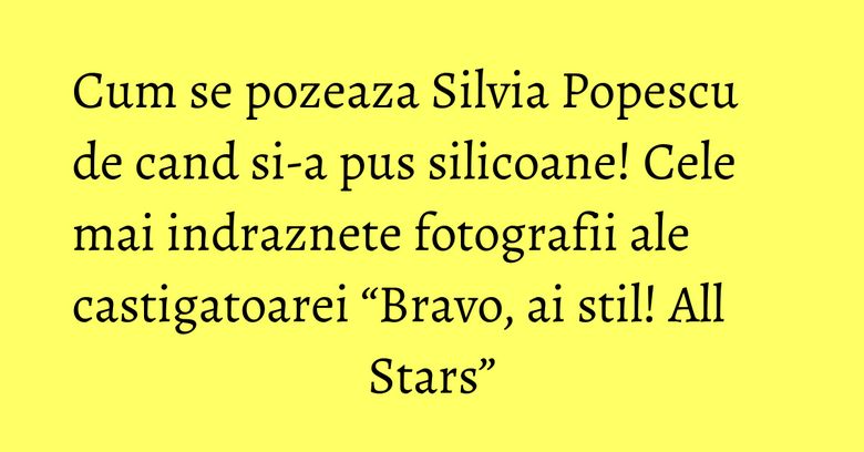 Cum se pozeaza Silvia Popescu de cand si-a pus silicoane! Cele mai indraznete fotografii ale castigatoarei “Bravo, ai stil! All Stars” Cum se pozeaza Silvia Popescu de cand si-a pus silicoane! Cele mai indraznete fotografii ale castigatoarei “Bravo, ai stil! All Stars”