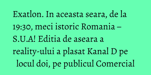 Exatlon. In aceasta seara, de la  19:30,  meci istoric  Romania – S.U.A! Editia de aseara a reality-ului a plasat Kanal D pe locul doi, pe publicul Comercial