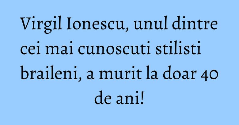 Virgil Ionescu, unul dintre cei mai cunoscuti stilisti braileni, a murit la doar 40 de ani! Virgil Ionescu, unul dintre cei mai cunoscuti stilisti braileni, a murit la doar 40 de ani!