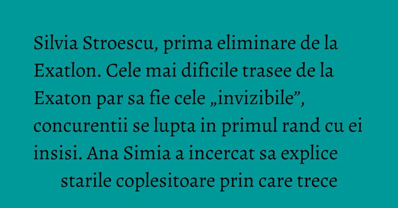 Silvia Stroescu, prima eliminare de la Exatlon. Cele mai dificile trasee de la Exaton par sa fie cele „invizibile”, concurentii se lupta in primul rand cu ei insisi. Ana Simia a incercat sa explice starile coplesitoare prin care trece