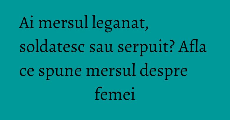 Ai mersul leganat, soldatesc sau serpuit? Afla ce spune mersul despre femei Ai mersul leganat, soldatesc sau serpuit? Afla ce spune mersul despre femei