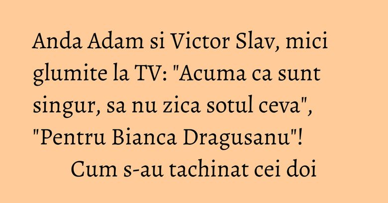 Anda Adam si Victor Slav, mici glumite la TV: "Acuma ca sunt singur, sa nu zica sotul ceva", "Pentru Bianca Dragusanu"! Cum s-au tachinat cei doi