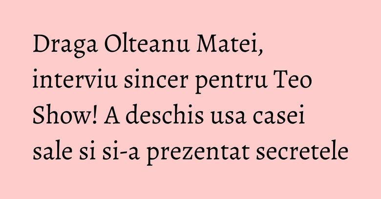 Draga Olteanu Matei, interviu sincer pentru Teo Show! A deschis usa casei sale si si-a prezentat secretele Draga Olteanu Matei, interviu sincer pentru Teo Show! A deschis usa casei sale si si-a prezentat secretele