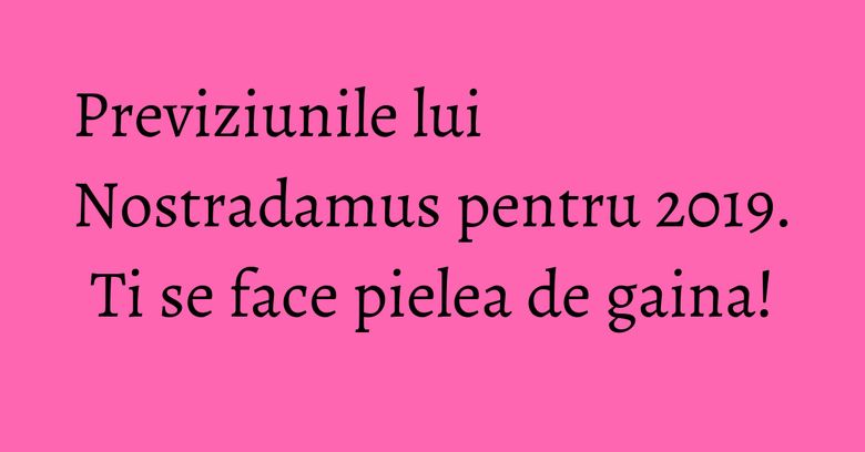 Previziunile lui Nostradamus pentru 2019. Ti se face pielea de gaina! Previziunile lui Nostradamus pentru 2019. Ti se face pielea de gaina!