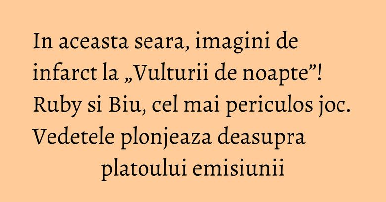 In aceasta seara, imagini de infarct la „Vulturii de noapte”! Ruby si Biu, cel mai periculos joc. Vedetele plonjeaza deasupra platoului emisiunii In aceasta seara, imagini de infarct la „Vulturii de noapte”! Ruby si Biu, cel mai periculos joc. Vedetele plonjeaza deasupra platoului emisiunii