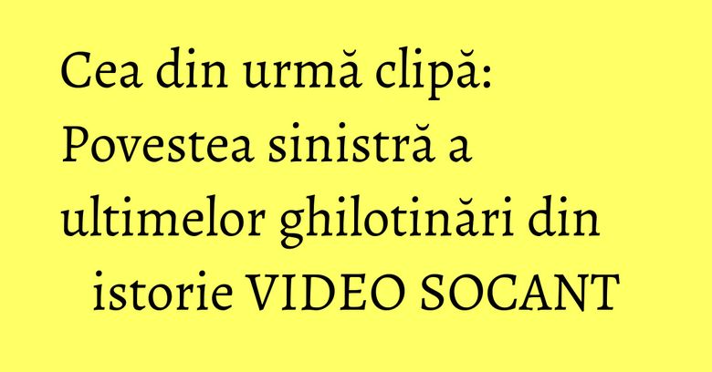 Cea din urmă clipă: Povestea sinistră a ultimelor ghilotinări din istorie VIDEO SOCANT Cea din urmă clipă: Povestea sinistră a ultimelor ghilotinări din istorie VIDEO SOCANT