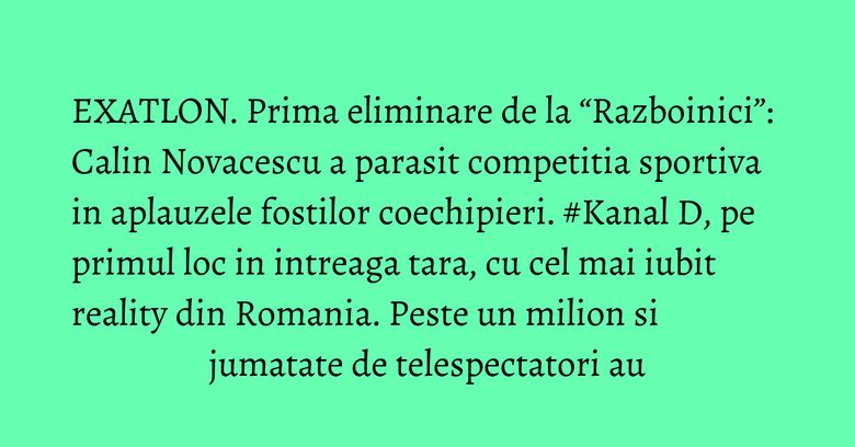 EXATLON.  Prima eliminare de la “Razboinici”: Calin Novacescu a parasit competitia sportiva in aplauzele fostilor coechipieri. #Kanal D, pe primul loc in intreaga tara, cu cel mai iubit reality din Romania. Peste un milion si jumatate de telespectatori au