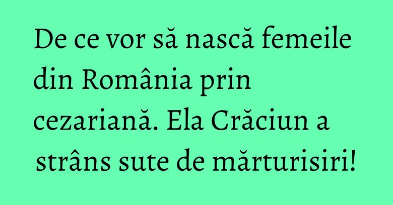 De ce vor să nască femeile din România prin cezariană. Ela Crăciun a strâns sute de mărturisiri! De ce vor să nască femeile din România prin cezariană. Ela Crăciun a strâns sute de mărturisiri!