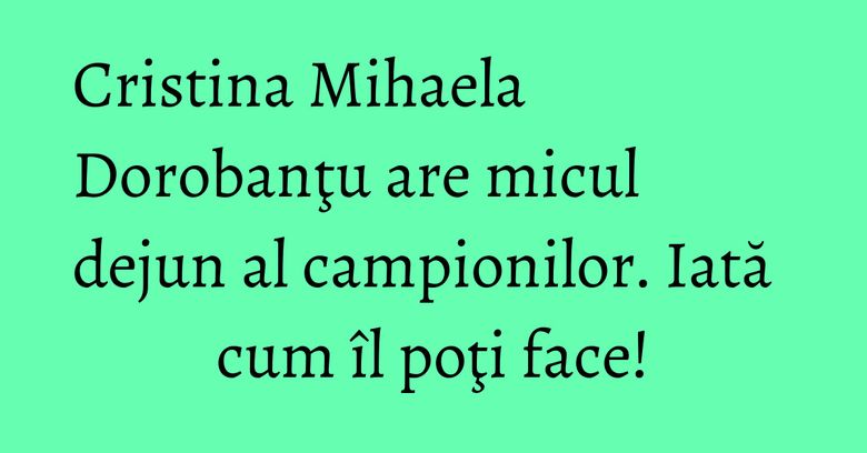 Cristina Mihaela Dorobanţu are micul dejun al campionilor. Iată cum îl poţi face! Cristina Mihaela Dorobanţu are micul dejun al campionilor. Iată cum îl poţi face!