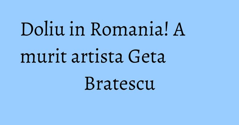 Doliu in Romania! A murit artista Geta Bratescu Doliu in Romania! A murit artista Geta Bratescu