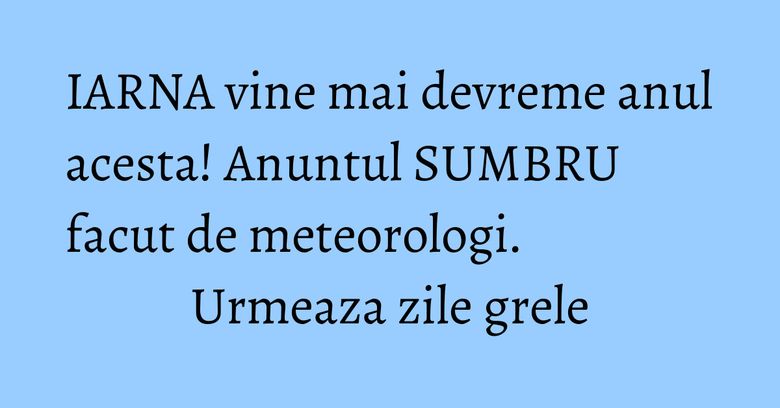 IARNA vine mai devreme anul acesta! Anuntul SUMBRU facut de meteorologi. Urmeaza zile grele IARNA vine mai devreme anul acesta! Anuntul SUMBRU facut de meteorologi. Urmeaza zile grele