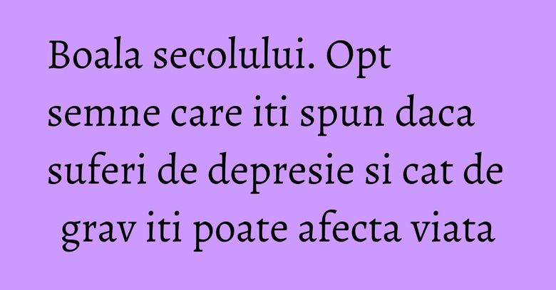 Boala secolului. Opt semne care iti spun daca suferi de depresie si cat de grav iti poate afecta viata Boala secolului. Opt semne care iti spun daca suferi de depresie si cat de grav iti poate afecta viata