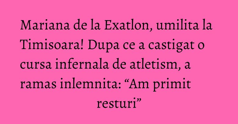 Mariana de la Exatlon, umilita la Timisoara! Dupa ce a castigat o cursa infernala de atletism, a ramas inlemnita: “Am primit resturi” Mariana de la Exatlon, umilita la Timisoara! Dupa ce a castigat o cursa infernala de atletism, a ramas inlemnita: “Am primit resturi”