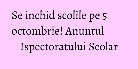 Se inchid scolile pe 5 octombrie! Anuntul Ispectoratului Scolar