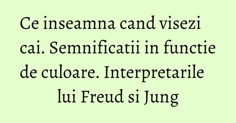 Ce inseamna cand visezi cai. Semnificatii in functie de culoare. Interpretarile lui Freud si Jung Ce inseamna cand visezi cai. Semnificatii in functie de culoare. Interpretarile lui Freud si Jung