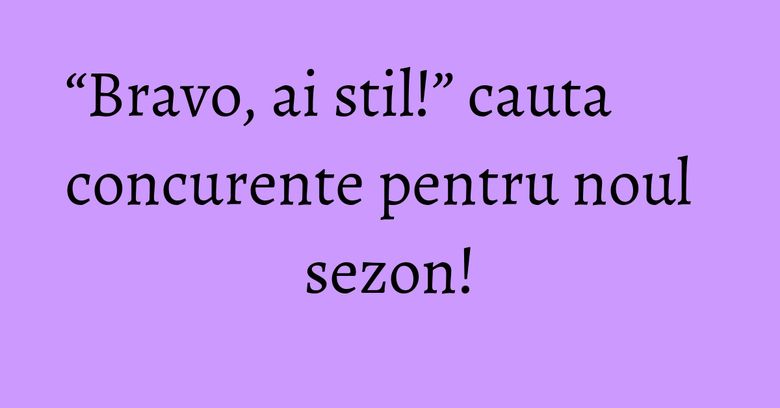 “Bravo, ai stil!” cauta concurente pentru noul sezon! “Bravo, ai stil!” cauta concurente pentru noul sezon!
