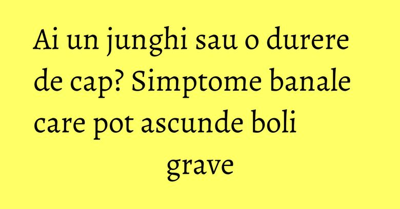 Ai un junghi sau o durere de cap? Simptome banale care pot ascunde boli grave Ai un junghi sau o durere de cap? Simptome banale care pot ascunde boli grave