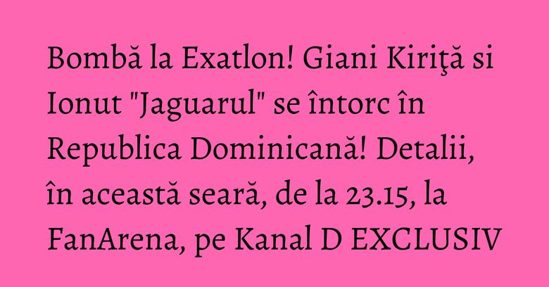 Bombă la Exatlon! Giani Kiriţă si Ionut "Jaguarul" se întorc în Republica Dominicană! Detalii, în această seară, de la 23.15, la FanArena, pe Kanal D EXCLUSIV Bombă la Exatlon! Giani Kiriţă si Ionut "Jaguarul" se întorc în Republica Dominicană! Detalii, în această seară, de la 23.15, la FanArena, pe Kanal D EXCLUSIV