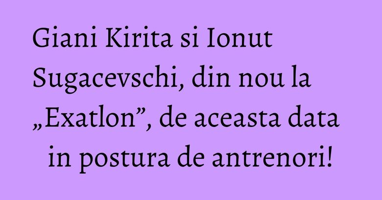 Giani Kirita si Ionut Sugacevschi, din nou la „Exatlon”, de aceasta data in postura de antrenori! Giani Kirita si Ionut Sugacevschi, din nou la „Exatlon”, de aceasta data in postura de antrenori!
