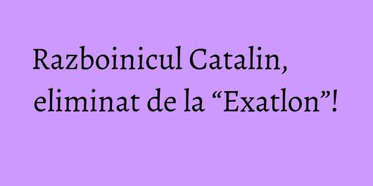 Razboinicul Catalin, eliminat de la “Exatlon”!