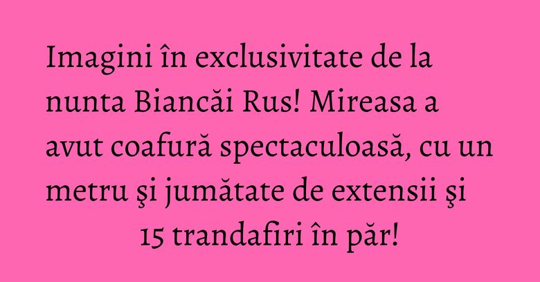 Imagini în exclusivitate de la nunta Biancăi Rus! Mireasa a avut coafură spectaculoasă, cu un metru şi jumătate de extensii şi 15 trandafiri în păr! Imagini în exclusivitate de la nunta Biancăi Rus! Mireasa a avut coafură spectaculoasă, cu un metru şi jumătate de extensii şi 15 trandafiri în păr!