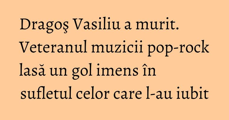 Dragoş Vasiliu a murit. Veteranul muzicii pop-rock lasă un gol imens în sufletul celor care l-au iubit Dragoş Vasiliu a murit. Veteranul muzicii pop-rock lasă un gol imens în sufletul celor care l-au iubit