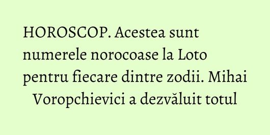HOROSCOP. Acestea sunt numerele norocoase la Loto pentru fiecare dintre zodii. Mihai Voropchievici a dezvăluit totul