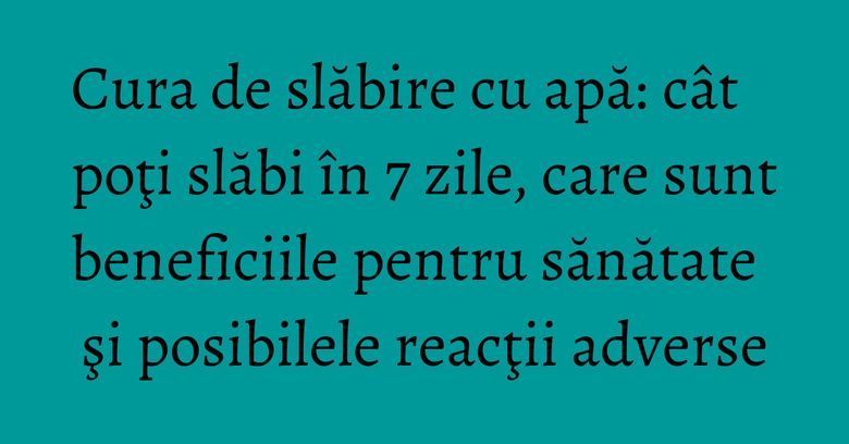 Cura de slăbire cu apă: cât poţi slăbi în 7 zile, care sunt beneficiile pentru sănătate şi posibilele reacţii adverse Cura de slăbire cu apă: cât poţi slăbi în 7 zile, care sunt beneficiile pentru sănătate şi posibilele reacţii adverse