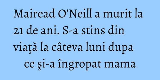 Mairead O’Neill a murit la 21 de ani. S-a stins din viaţă la câteva luni dupa ce şi-a îngropat mama