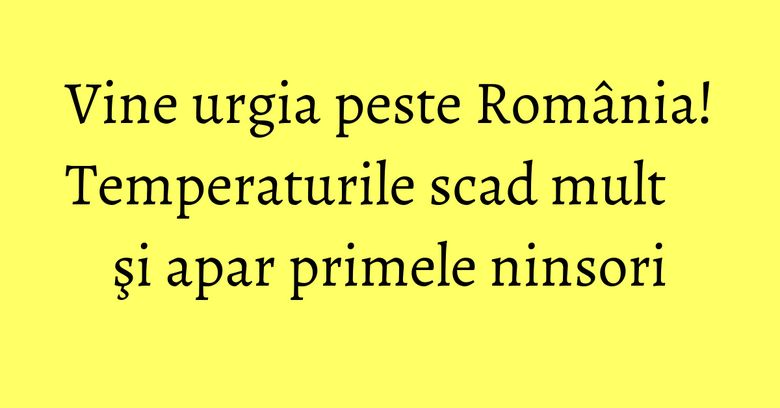 Vine urgia peste România! Temperaturile scad mult şi apar primele ninsori Vine urgia peste România! Temperaturile scad mult şi apar primele ninsori
