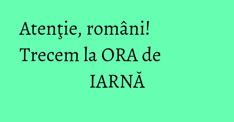Atenţie, români! Trecem la ORA de IARNĂ