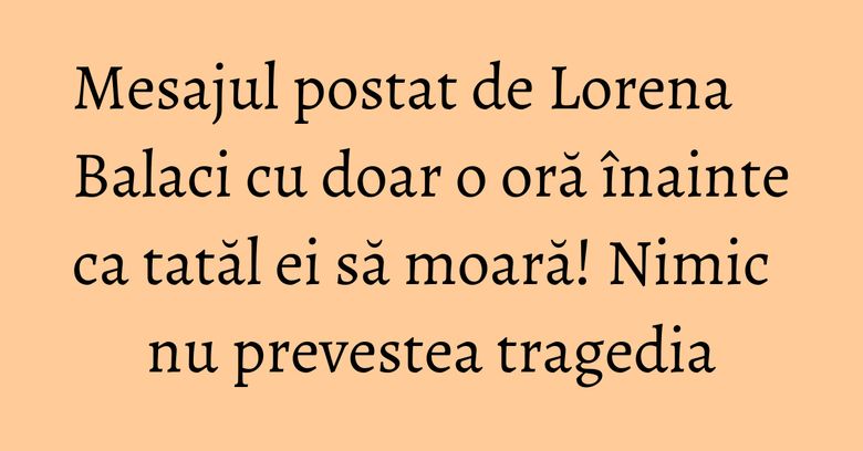 Mesajul postat de Lorena Balaci cu doar o oră înainte ca tatăl ei să moară! Nimic nu prevestea tragedia Mesajul postat de Lorena Balaci cu doar o oră înainte ca tatăl ei să moară! Nimic nu prevestea tragedia