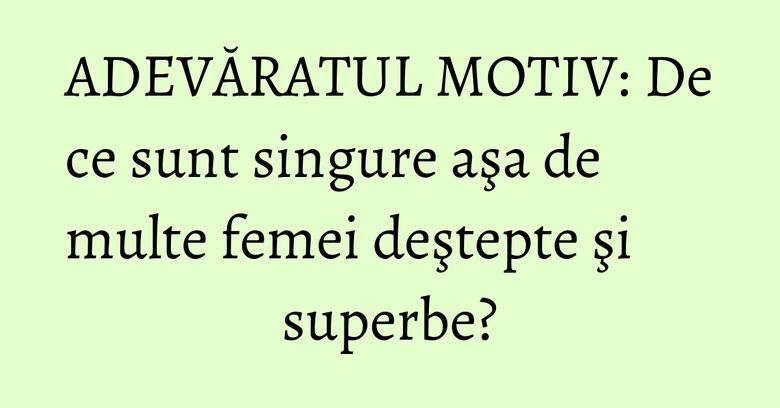 ADEVĂRATUL MOTIV: De ce sunt singure aşa de multe femei deştepte şi superbe? ADEVĂRATUL MOTIV: De ce sunt singure aşa de multe femei deştepte şi superbe?