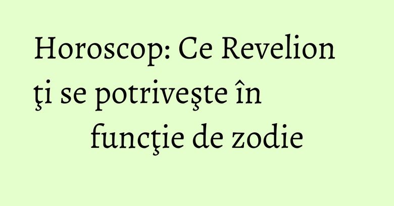 Horoscop: Ce Revelion ţi se potriveşte &icirc;n funcţie de zodie