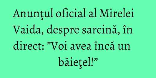 Anunţul oficial al Mirelei Vaida, despre sarcină, în direct: ”Voi avea încă un băieţel!”