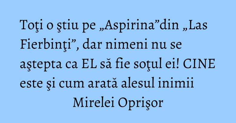 Toţi o ştiu pe „Aspirina”din „Las Fierbinţi”, dar nimeni nu se aştepta ca EL să fie soţul ei! CINE este şi cum arată alesul inimii Mirelei Oprişor Toţi o ştiu pe „Aspirina”din „Las Fierbinţi”, dar nimeni nu se aştepta ca EL să fie soţul ei! CINE este şi cum arată alesul inimii Mirelei Oprişor
