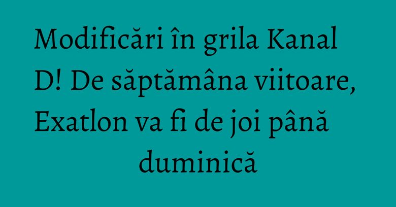 Modificări în grila Kanal D! De săptămâna viitoare, Exatlon va fi de joi până duminică