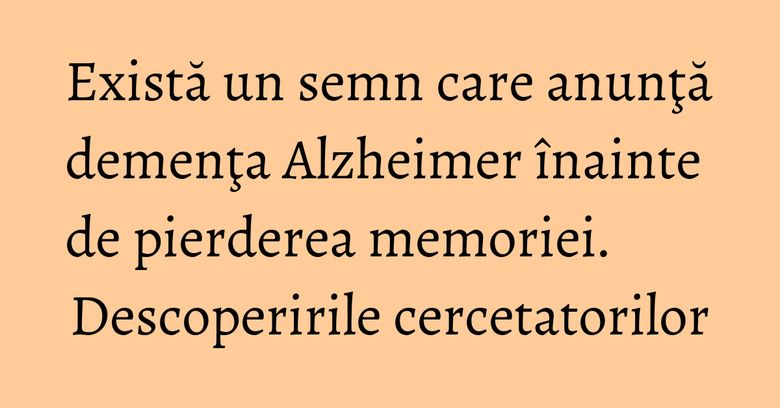 Există un semn care anunţă demenţa Alzheimer înainte de pierderea memoriei. Descoperirile cercetatorilor Există un semn care anunţă demenţa Alzheimer înainte de pierderea memoriei. Descoperirile cercetatorilor