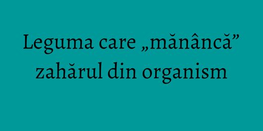 Leguma care „mănâncă” zahărul din organism