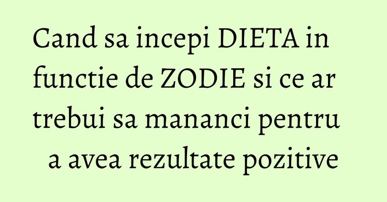 Cand sa incepi DIETA in functie de ZODIE si ce ar trebui sa mananci pentru a avea rezultate pozitive Cand sa incepi DIETA in functie de ZODIE si ce ar trebui sa mananci pentru a avea rezultate pozitive