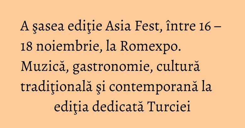 A şasea ediţie Asia Fest, între 16 – 18 noiembrie, la Romexpo. Muzică, gastronomie, cultură tradiţională şi contemporană la ediţia dedicată Turciei A şasea ediţie Asia Fest, între 16 – 18 noiembrie, la Romexpo. Muzică, gastronomie, cultură tradiţională şi contemporană la ediţia dedicată Turciei