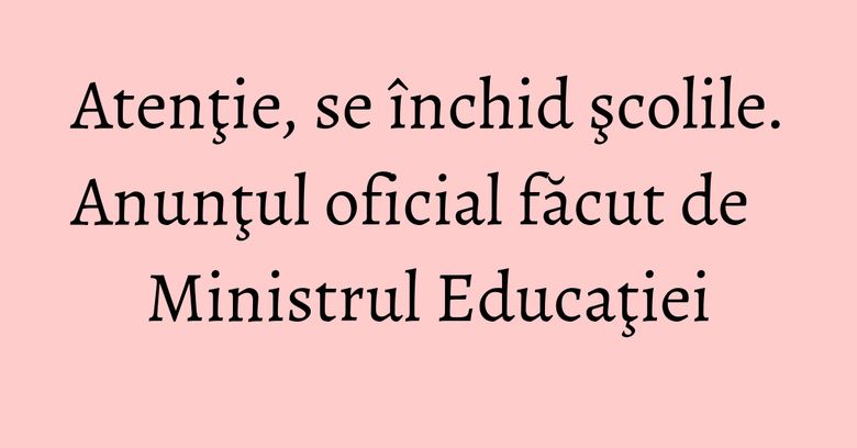 Atenţie, se închid şcolile. Anunţul oficial făcut de Ministrul Educaţiei Atenţie, se închid şcolile. Anunţul oficial făcut de Ministrul Educaţiei