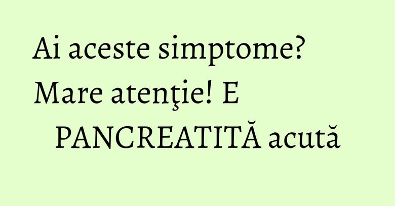 Ai aceste simptome? Mare atenţie! E PANCREATITĂ acută Ai aceste simptome? Mare atenţie! E PANCREATITĂ acută