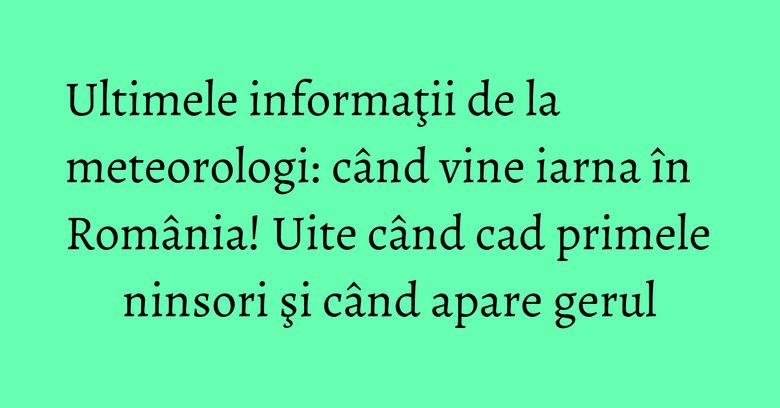 Ultimele informaţii de la meteorologi: când vine iarna în România! Uite când cad primele ninsori şi când apare gerul Ultimele informaţii de la meteorologi: când vine iarna în România! Uite când cad primele ninsori şi când apare gerul
