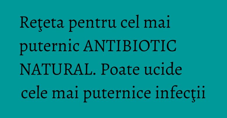 Reţeta pentru cel mai puternic ANTIBIOTIC NATURAL. Poate ucide cele mai puternice infecţii Reţeta pentru cel mai puternic ANTIBIOTIC NATURAL. Poate ucide cele mai puternice infecţii